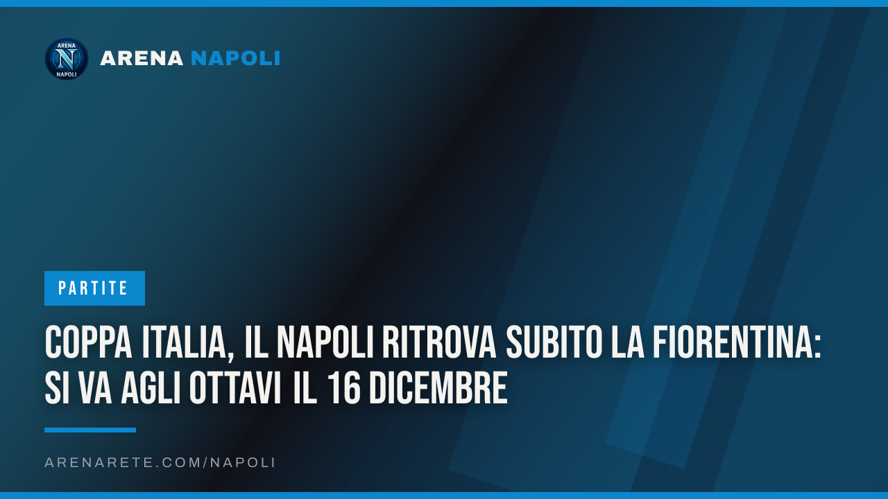Coppa Italia, il Napoli ritrova subito la Fiorentina: si va agli ottavi il 16 dicembre