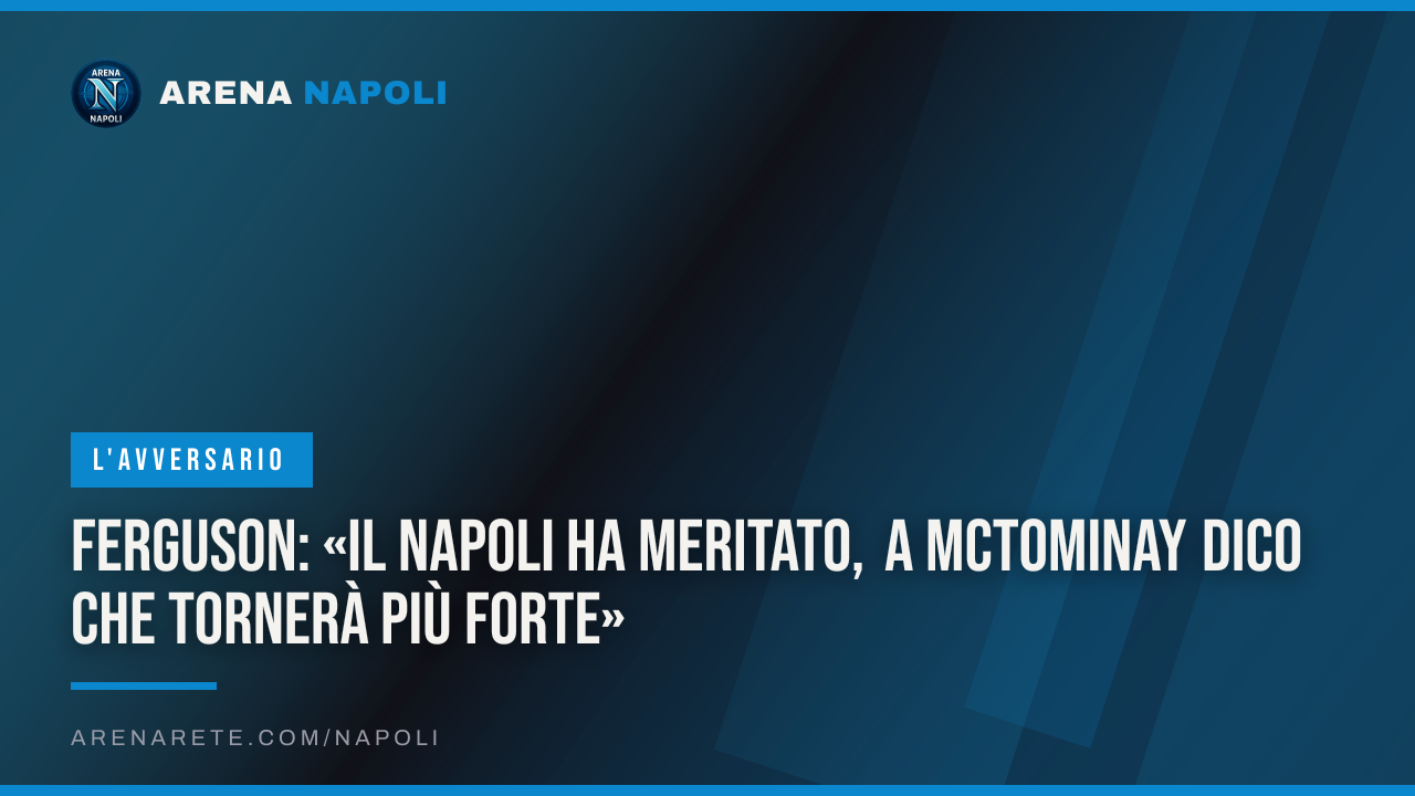 Ferguson: «Il Napoli ha meritato, a McTominay dico che tornerà più forte»