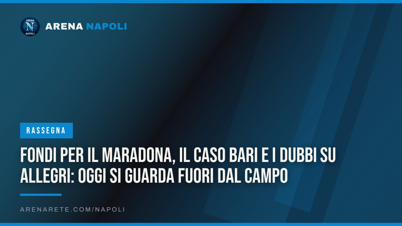 Fondi per il Maradona, il caso Bari e i dubbi su Allegri: oggi si guarda fuori dal campo