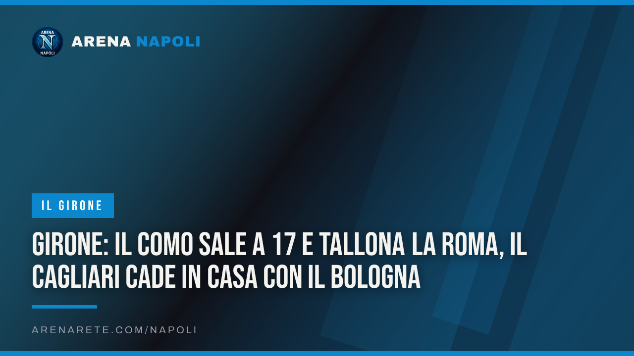 Girone: il Como sale a 17 e tallona la Roma, il Cagliari cade in casa con il Bologna