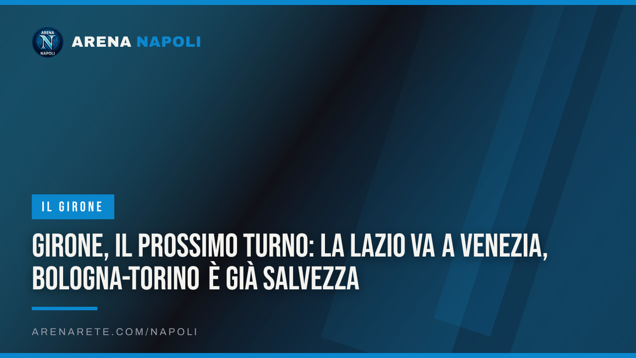 Girone, il prossimo turno: la Lazio va a Venezia, Bologna-Torino è già salvezza