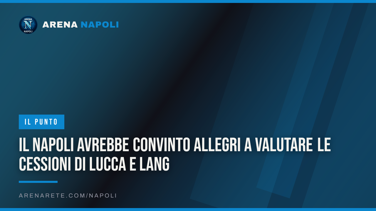 Il Napoli avrebbe convinto Allegri a valutare le cessioni di Lucca e Lang