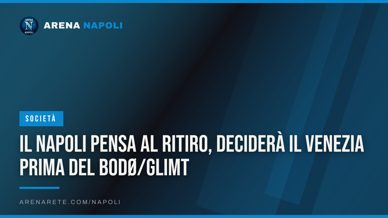 Il Napoli pensa al ritiro, deciderà il Venezia prima del Bodø/Glimt