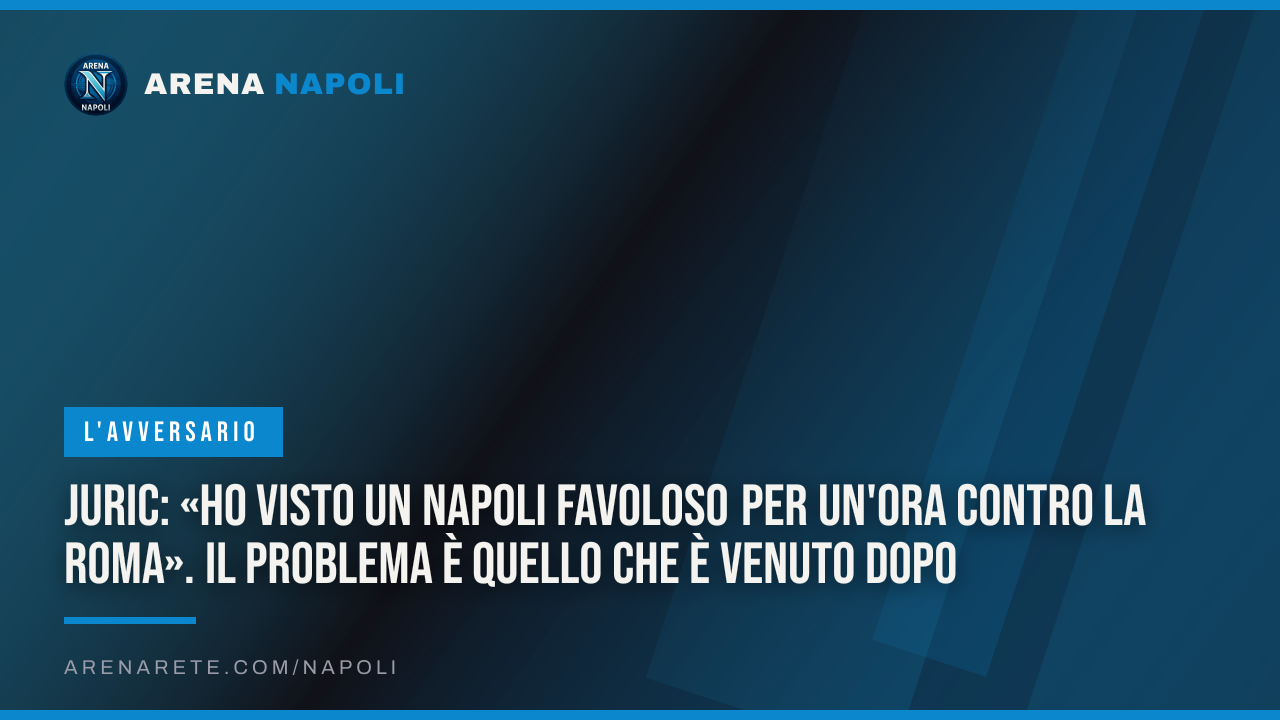 Juric: «Ho visto un Napoli favoloso per un'ora contro la Roma». Il problema è quello che è venuto dopo