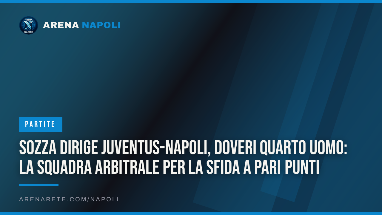 Sozza dirige Juventus-Napoli, Doveri quarto uomo: la squadra arbitrale per la sfida a pari punti