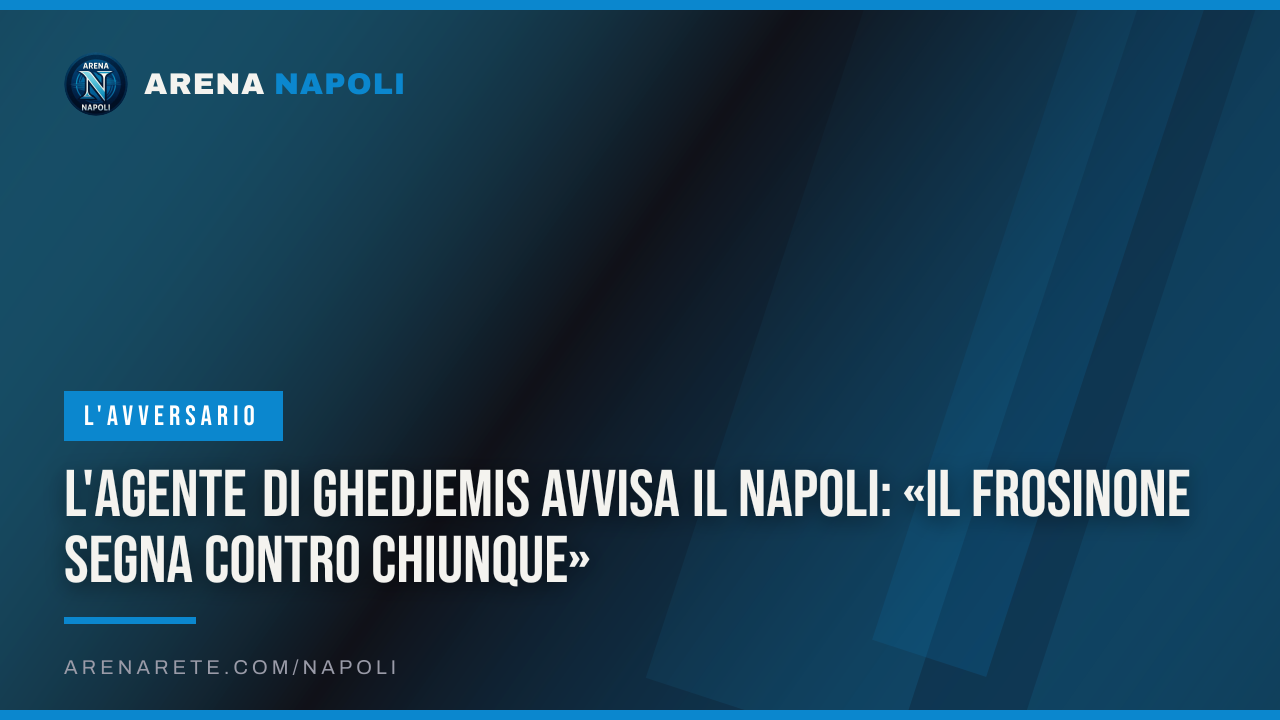 L'agente di Ghedjemis avvisa il Napoli: «Il Frosinone segna contro chiunque»