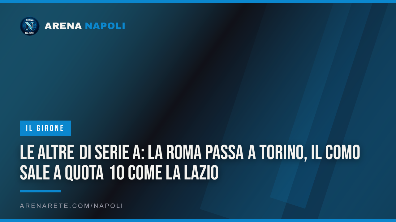 Le altre di Serie A: la Roma passa a Torino, il Como sale a quota 10 come la Lazio