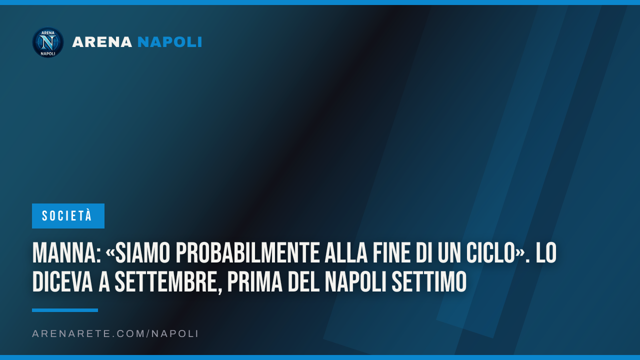 Manna: «Siamo probabilmente alla fine di un ciclo». Lo diceva a settembre, prima del Napoli settimo