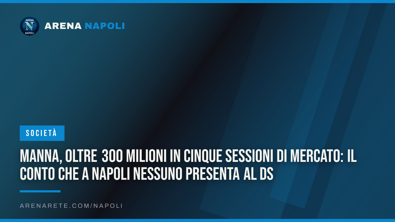 Manna, oltre 300 milioni in cinque sessioni di mercato: il conto che a Napoli nessuno presenta al ds