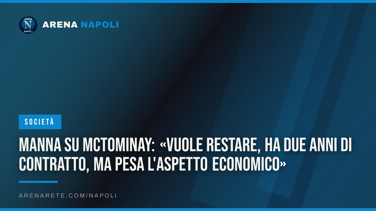 Manna su McTominay: «Vuole restare, ha due anni di contratto, ma pesa l'aspetto economico»