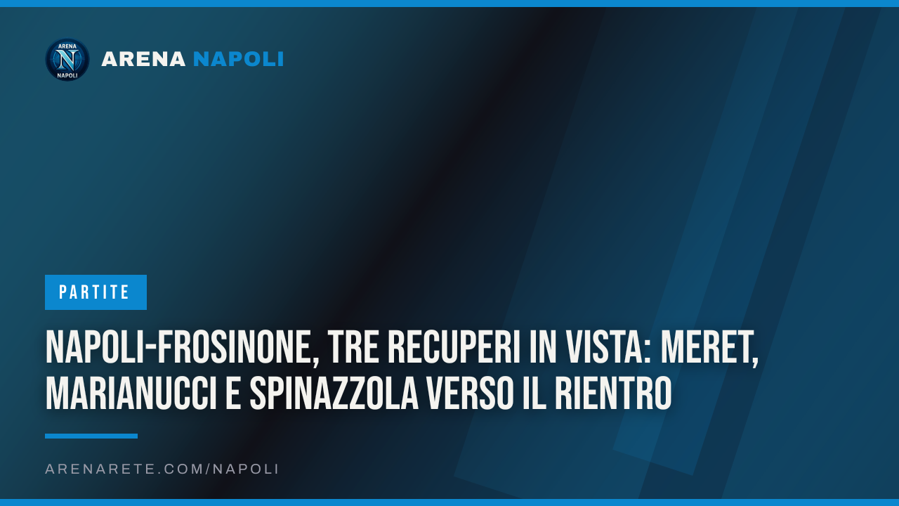 Napoli-Frosinone, tre recuperi in vista: Meret, Marianucci e Spinazzola verso il rientro
