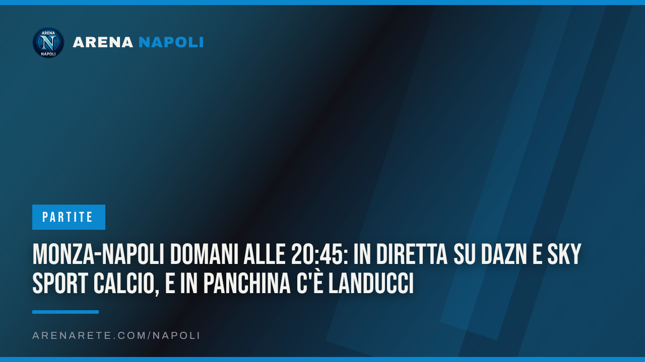 Monza-Napoli domani alle 20:45: in diretta su DAZN e Sky Sport Calcio, e in panchina c'è Landucci