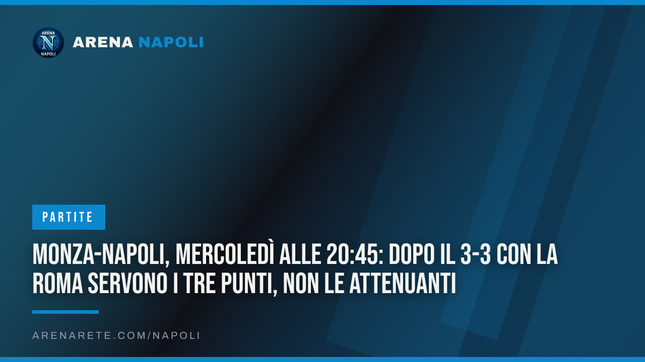 Monza-Napoli, mercoledì alle 20:45: dopo il 3-3 con la Roma servono i tre punti, non le attenuanti