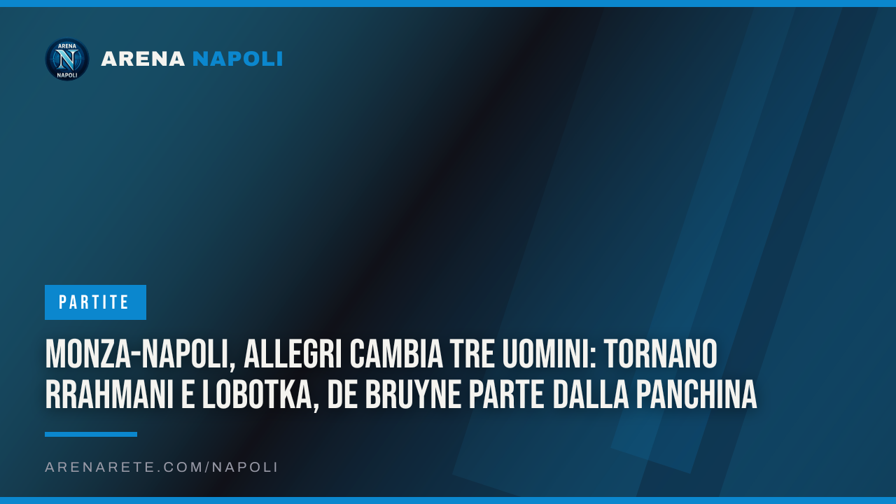 Monza-Napoli, Allegri cambia tre uomini: tornano Rrahmani e Lobotka, De Bruyne parte dalla panchina