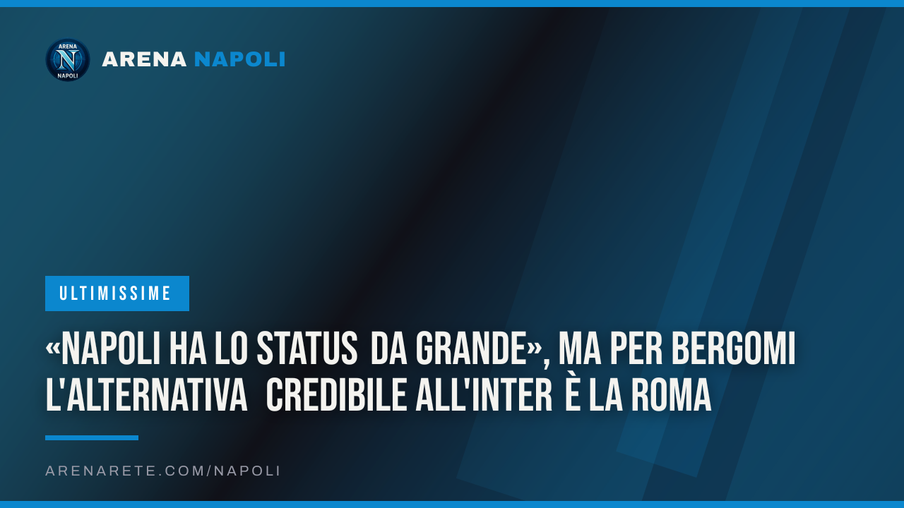 «Napoli ha lo status da grande», ma per Bergomi l'alternativa credibile all'Inter è la Roma