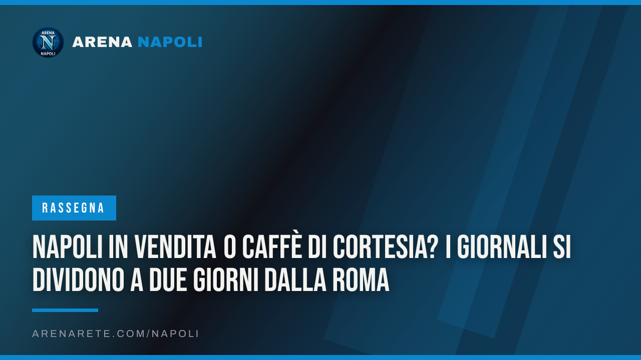 Napoli in vendita o caffè di cortesia? I giornali si dividono a due giorni dalla Roma