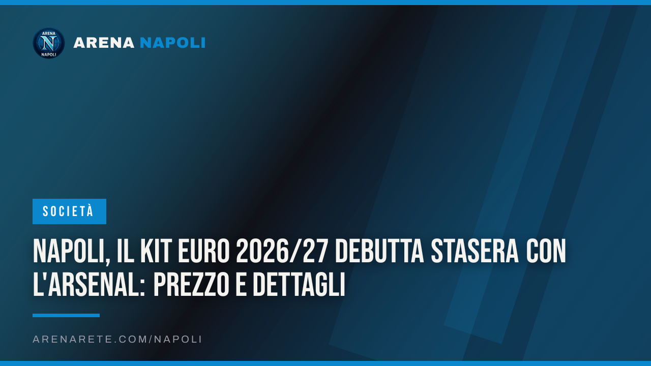 Napoli, il Kit Euro 2026/27 debutta stasera con l'Arsenal: prezzo e dettagli