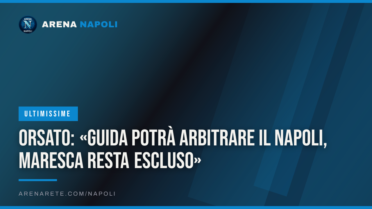 Orsato: «Guida potrà arbitrare il Napoli, Maresca resta escluso»