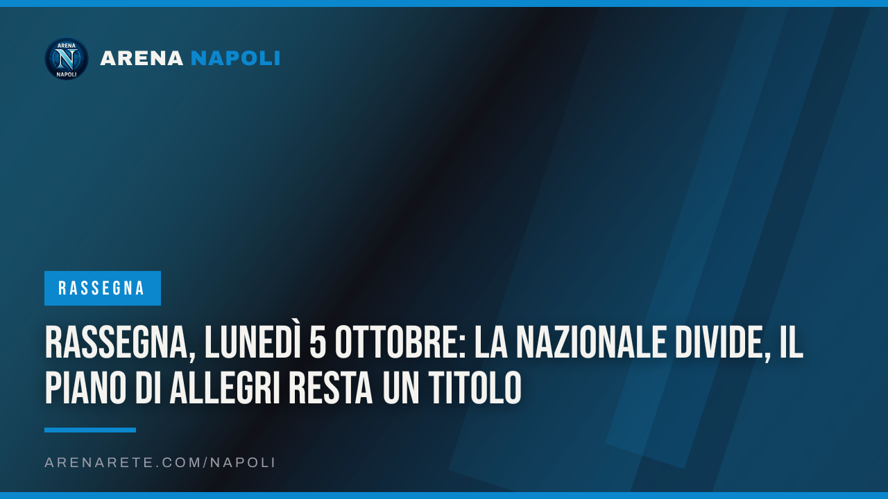Rassegna, lunedì 5 ottobre: la Nazionale divide, il piano di Allegri resta un titolo