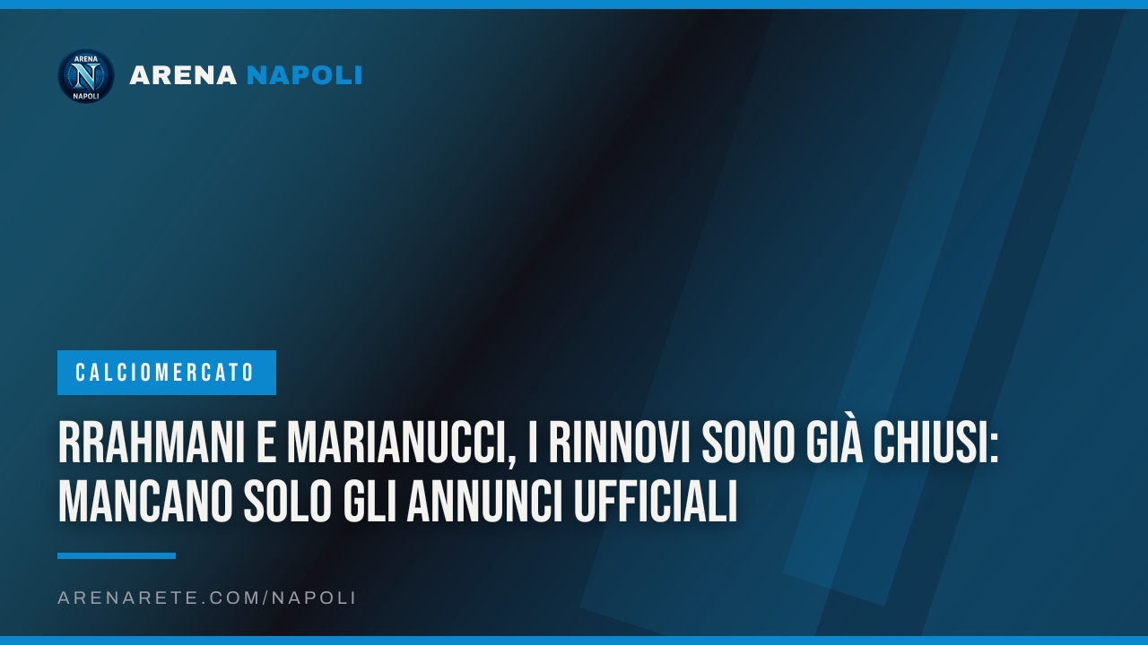 Rrahmani e Marianucci, i rinnovi sono già chiusi: mancano solo gli annunci ufficiali