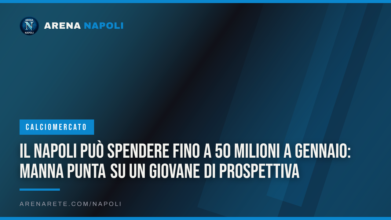 Il Napoli può spendere fino a 50 milioni a gennaio: Manna punta su un giovane di prospettiva