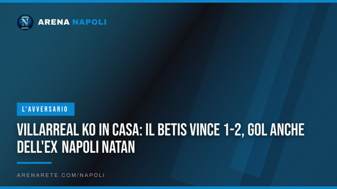 Villarreal ko in casa: il Betis vince 1-2, gol anche dell'ex Napoli Natan