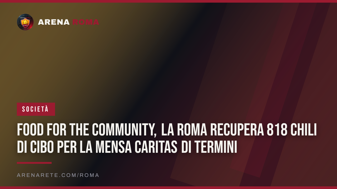 Food for the Community, la Roma recupera 818 chili di cibo per la Mensa Caritas di Termini