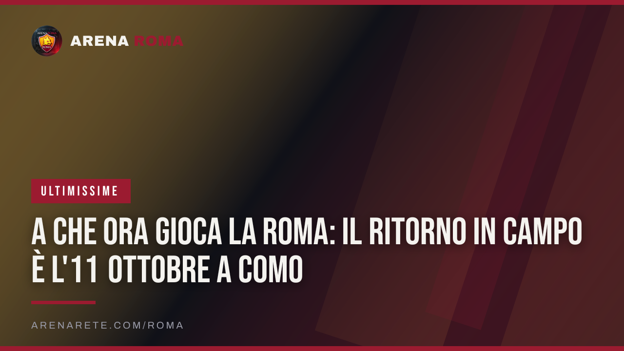 A che ora gioca la Roma: il ritorno in campo è l'11 ottobre a Como
