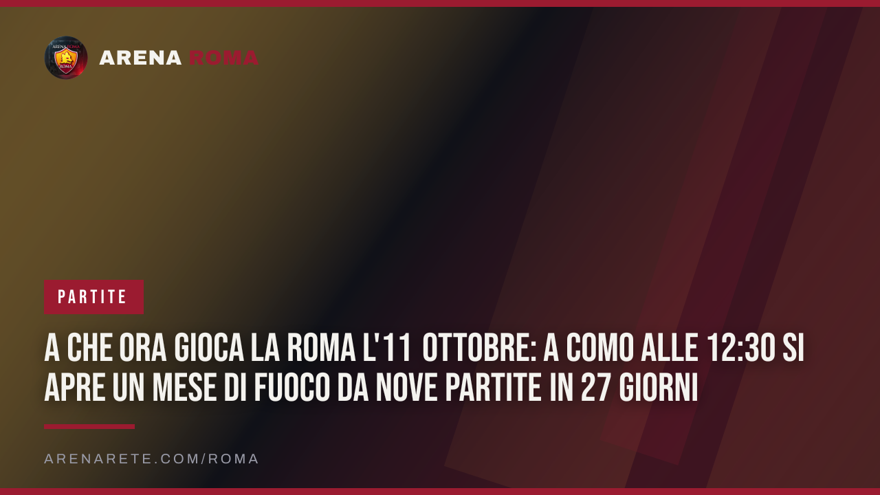 A che ora gioca la Roma l'11 ottobre: a Como alle 12:30 si apre un mese di fuoco da nove partite in 27 giorni