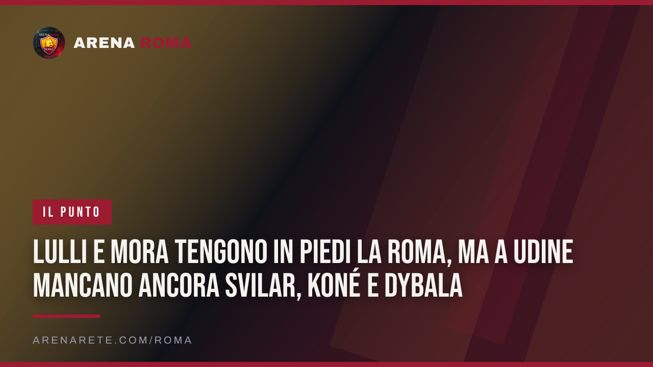 Lulli e Mora tengono in piedi la Roma, ma a Udine mancano ancora Svilar, Koné e Dybala