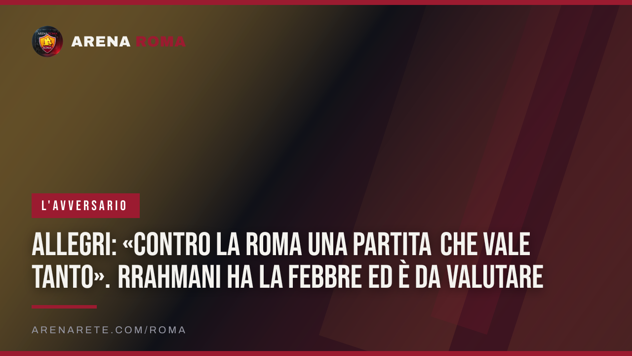 Allegri: «Contro la Roma una partita che vale tanto». Rrahmani ha la febbre ed è da valutare