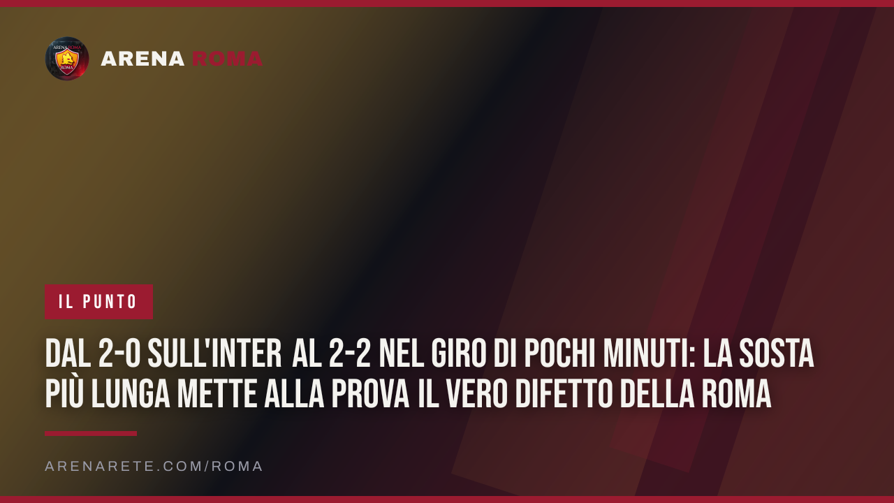 Dal 2-0 sull'Inter al 2-2 nel giro di pochi minuti: la sosta più lunga mette alla prova il vero difetto della Roma
