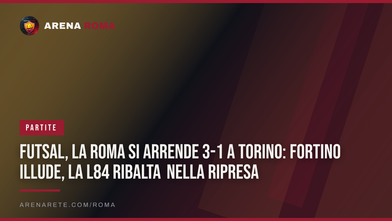 Futsal, la Roma si arrende 3-1 a Torino: Fortino illude, la L84 ribalta nella ripresa