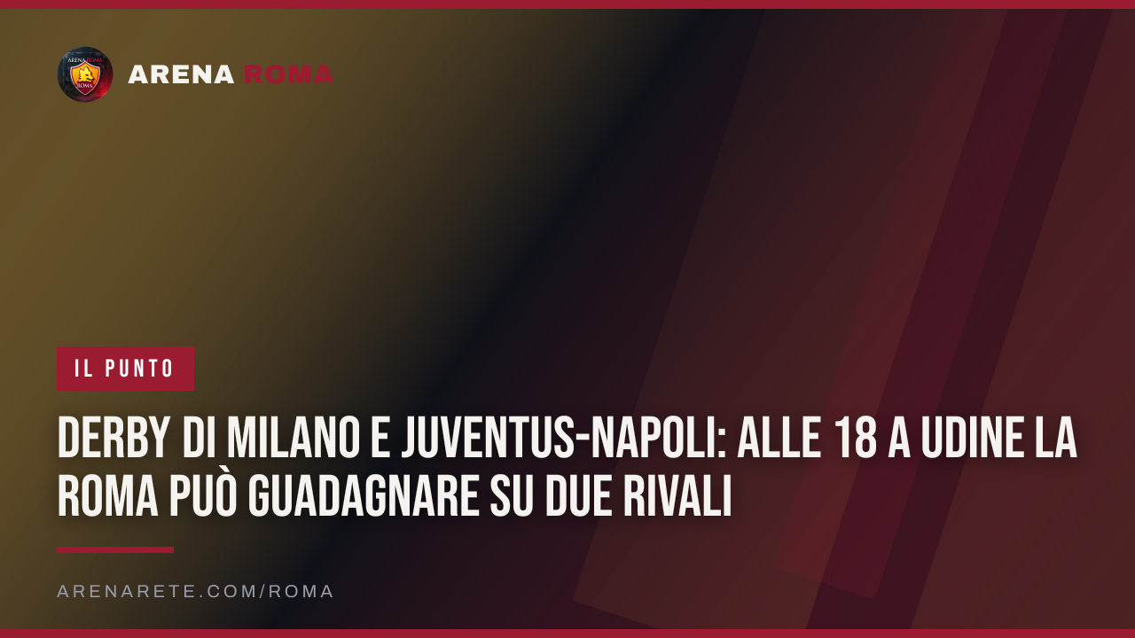 Derby di Milano e Juventus-Napoli: alle 18 a Udine la Roma può guadagnare su due rivali