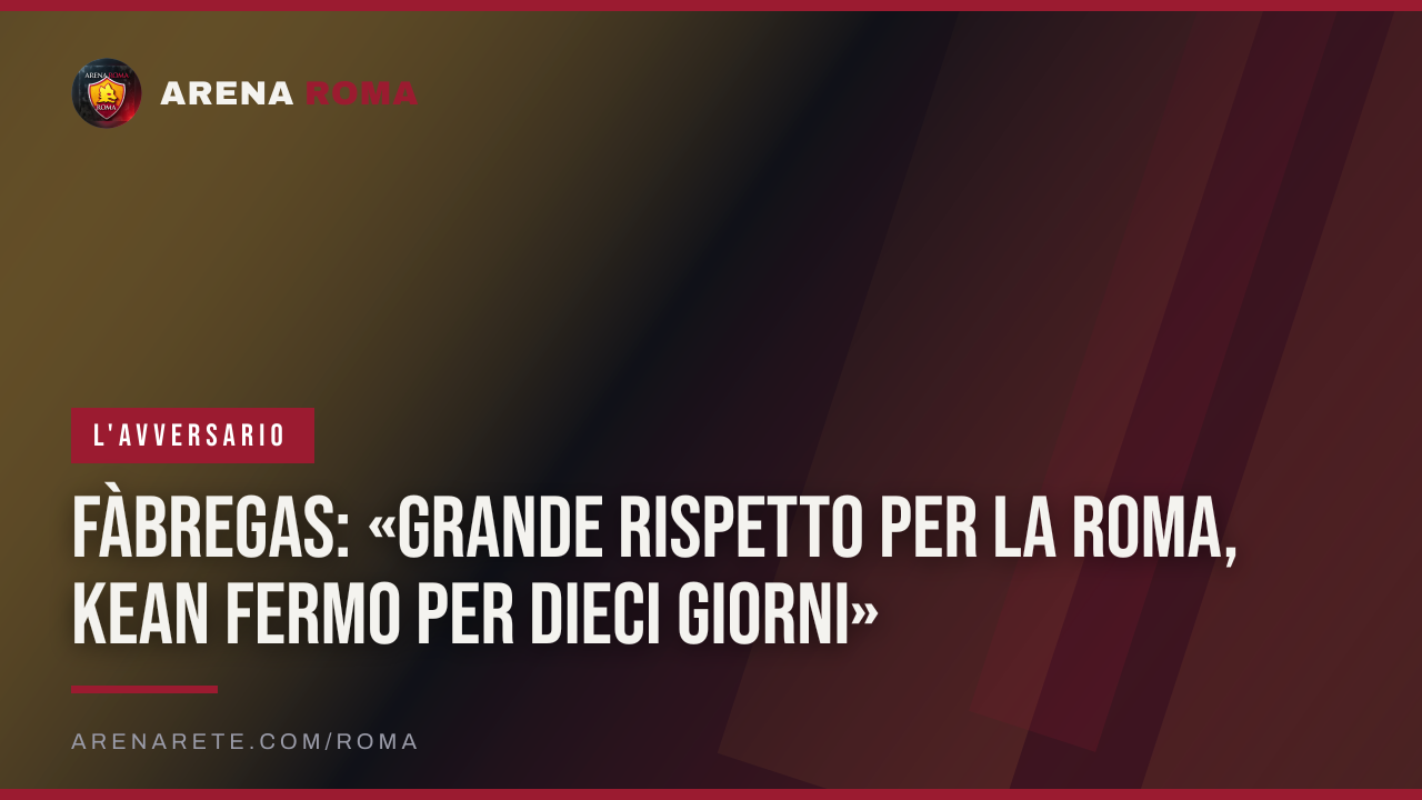 Fàbregas: «Grande rispetto per la Roma, Kean fermo per dieci giorni»