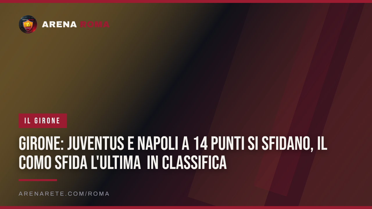 Girone: Juventus e Napoli a 14 punti si sfidano, il Como sfida l'ultima in classifica