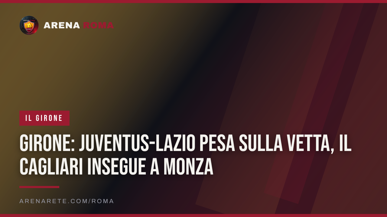 Girone: Juventus-Lazio pesa sulla vetta, il Cagliari insegue a Monza