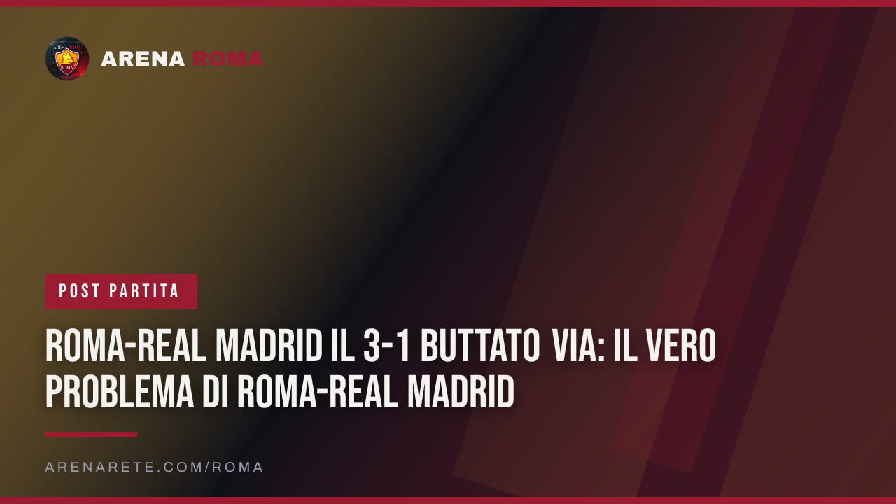 Roma-Real Madrid Il 3-1 buttato via: il vero problema di Roma-Real Madrid