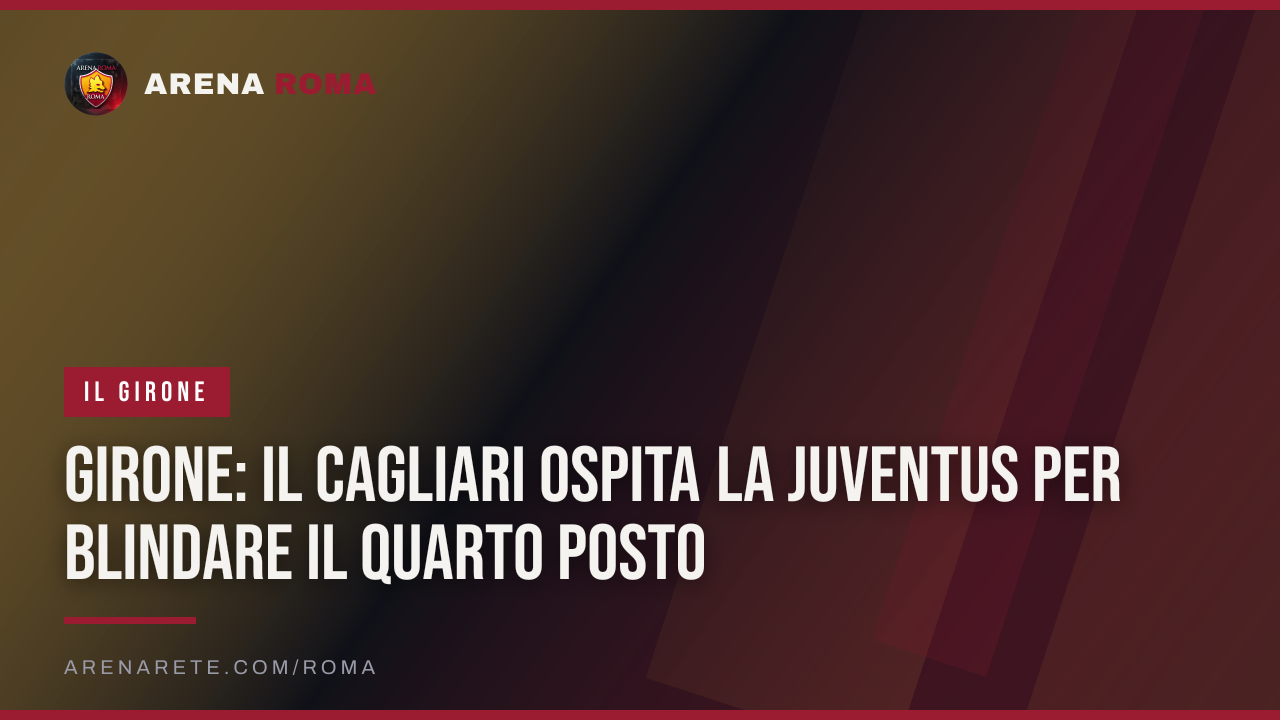 Girone: il Cagliari ospita la Juventus per blindare il quarto posto