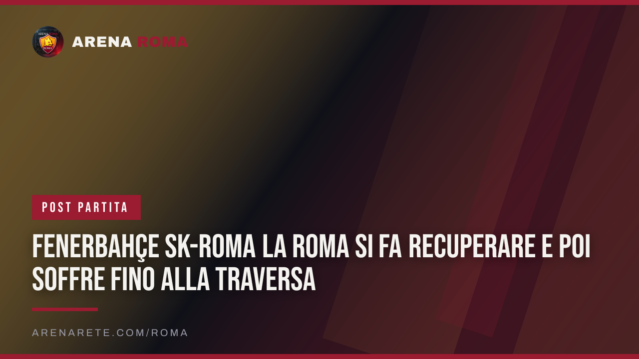 Fenerbahçe SK-Roma La Roma si fa recuperare e poi soffre fino alla traversa