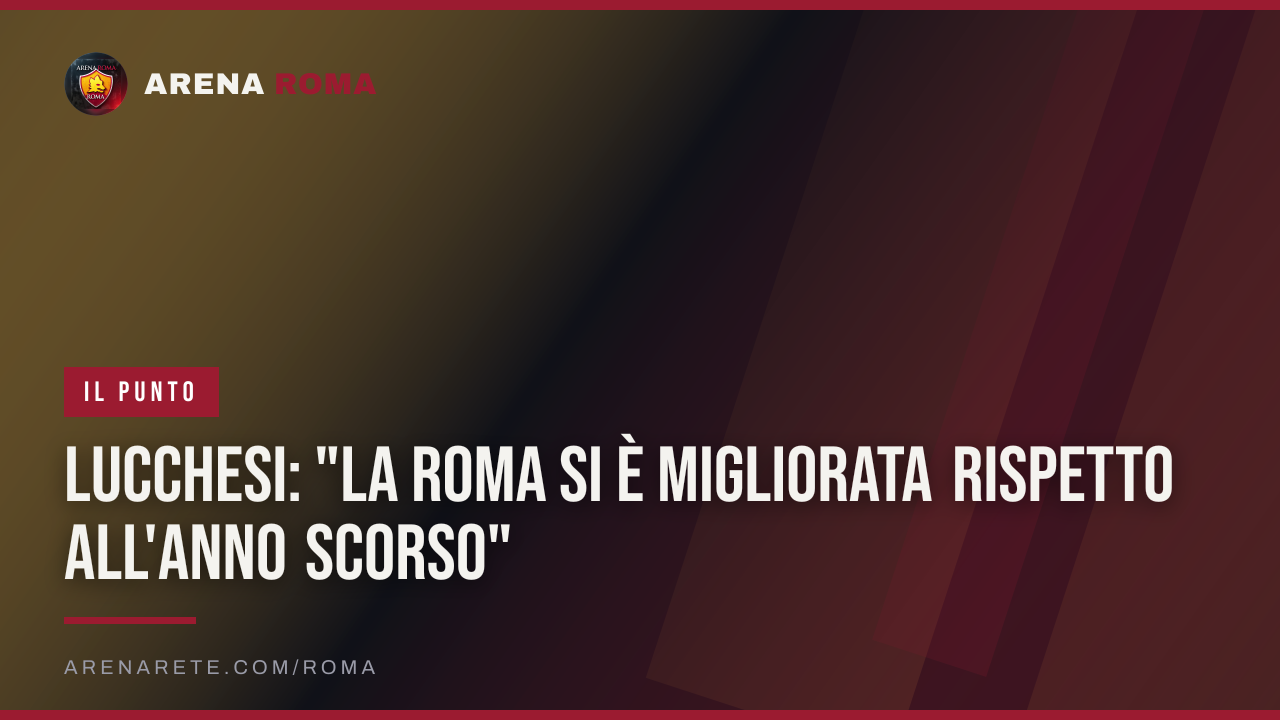 Lucchesi: "La Roma si è migliorata rispetto all'anno scorso"