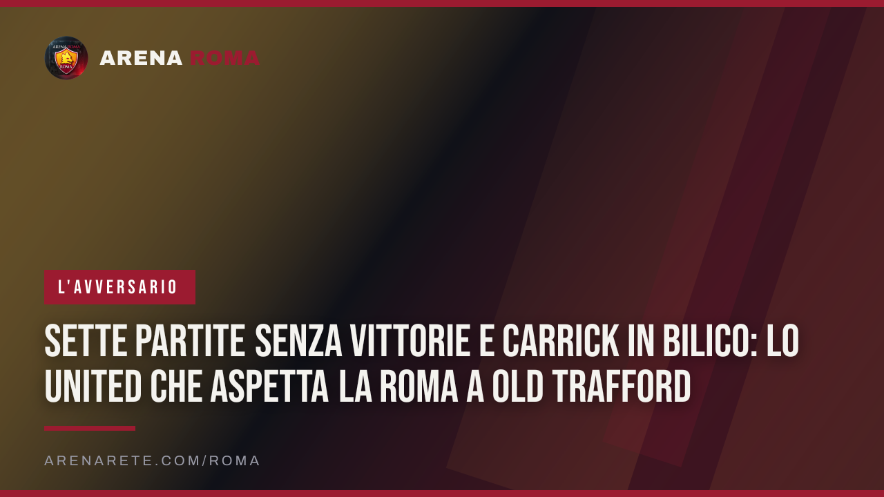 Sette partite senza vittorie e Carrick in bilico: lo United che aspetta la Roma a Old Trafford