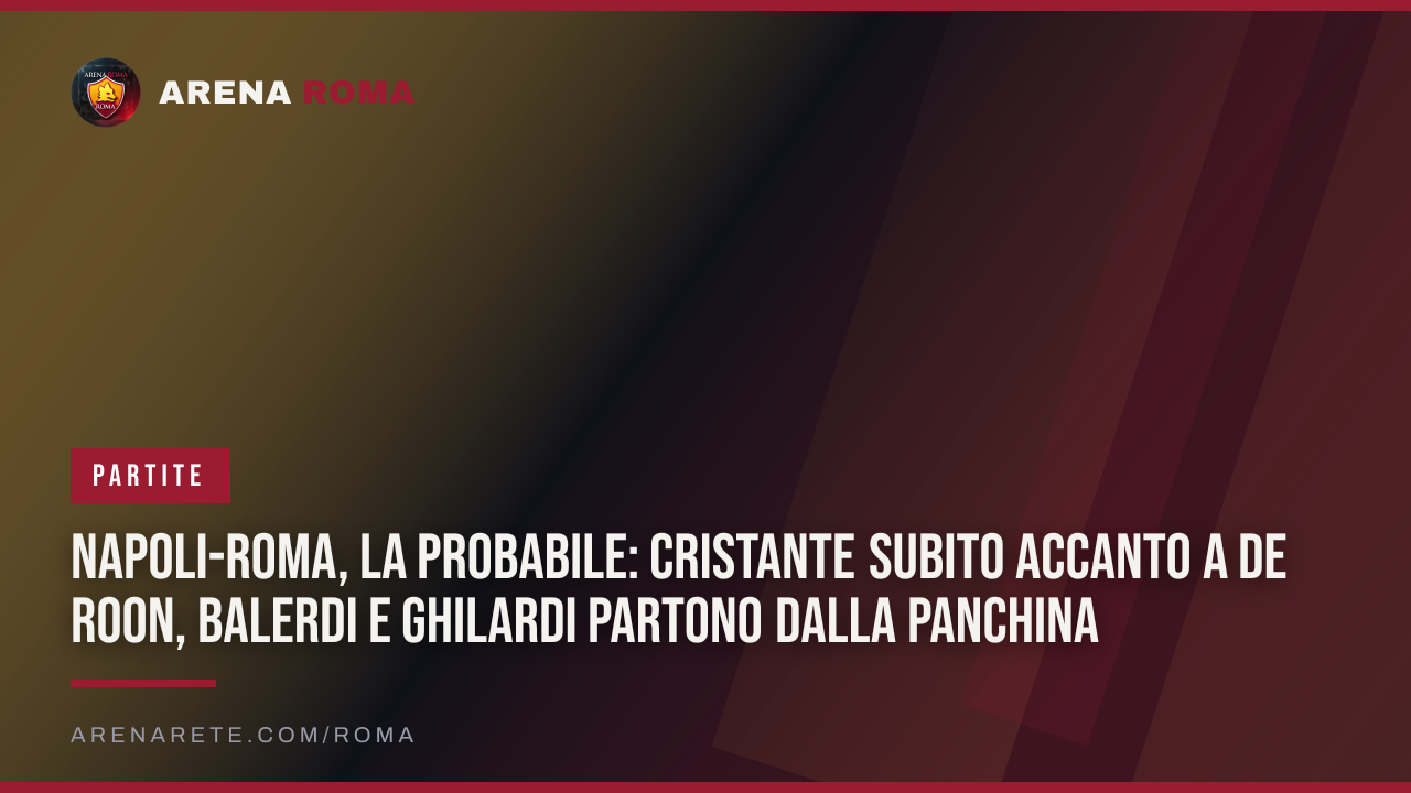 Napoli-Roma, la probabile: Cristante subito accanto a de Roon, Balerdi e Ghilardi partono dalla panchina