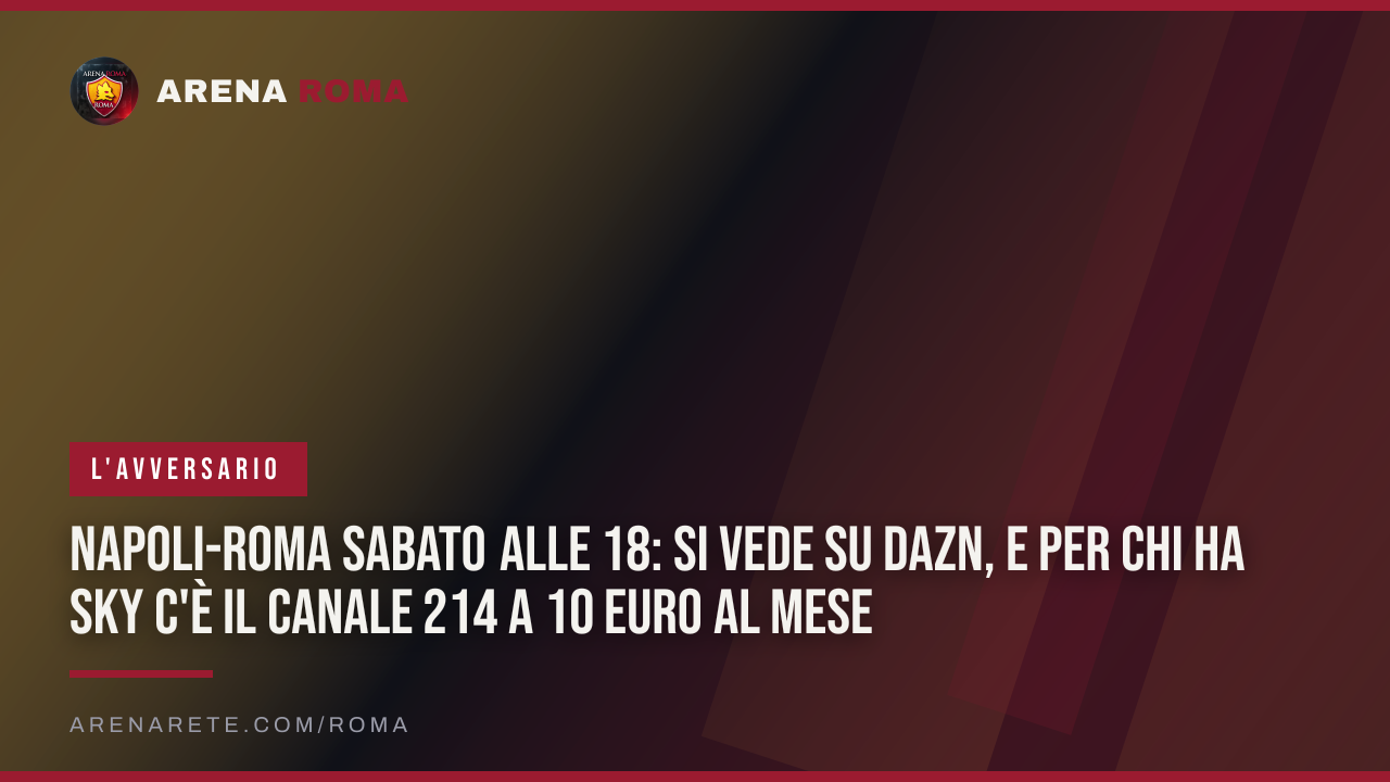 Napoli-Roma sabato alle 18: si vede su DAZN, e per chi ha Sky c'è il canale 214 a 10 euro al mese