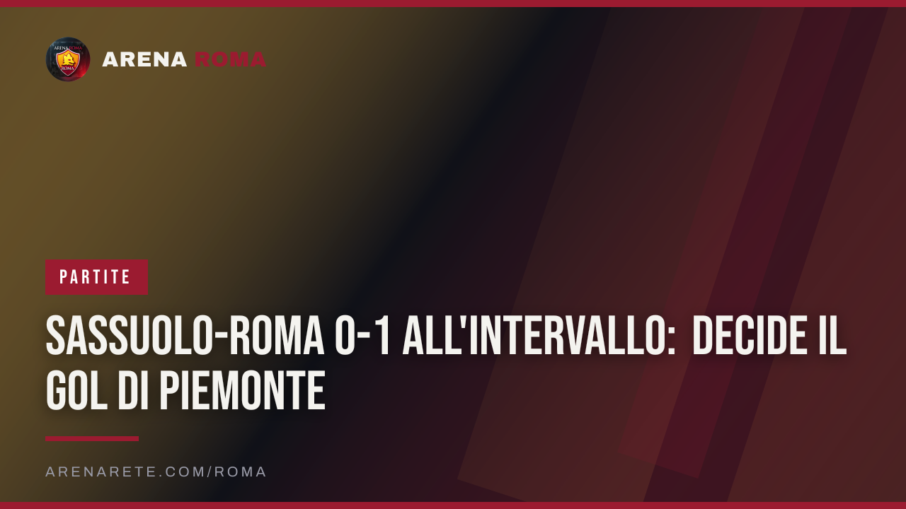 Sassuolo-Roma 0-1 all'intervallo: decide il gol di Piemonte