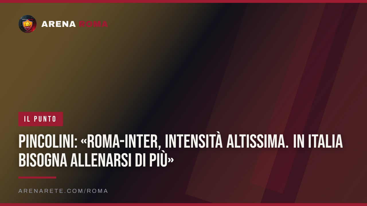 Pincolini: «Roma-Inter, intensità altissima. In Italia bisogna allenarsi di più»