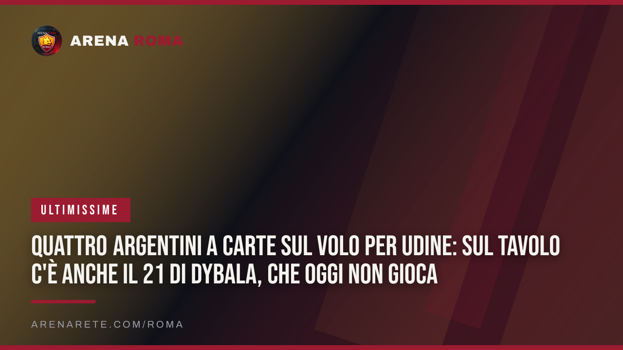 Quattro argentini a carte sul volo per Udine: sul tavolo c'è anche il 21 di Dybala, che oggi non gioca