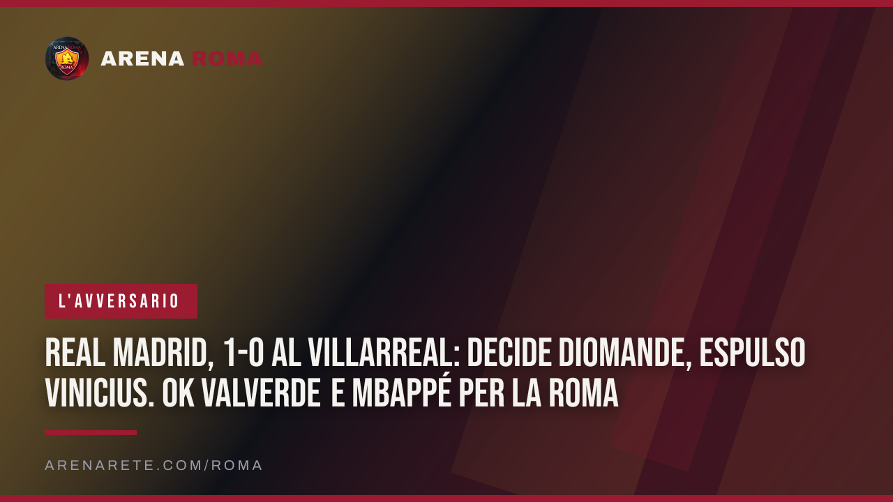 Real Madrid, 1-0 al Villarreal: decide Diomande, espulso Vinicius. Ok Valverde e Mbappé per la Roma