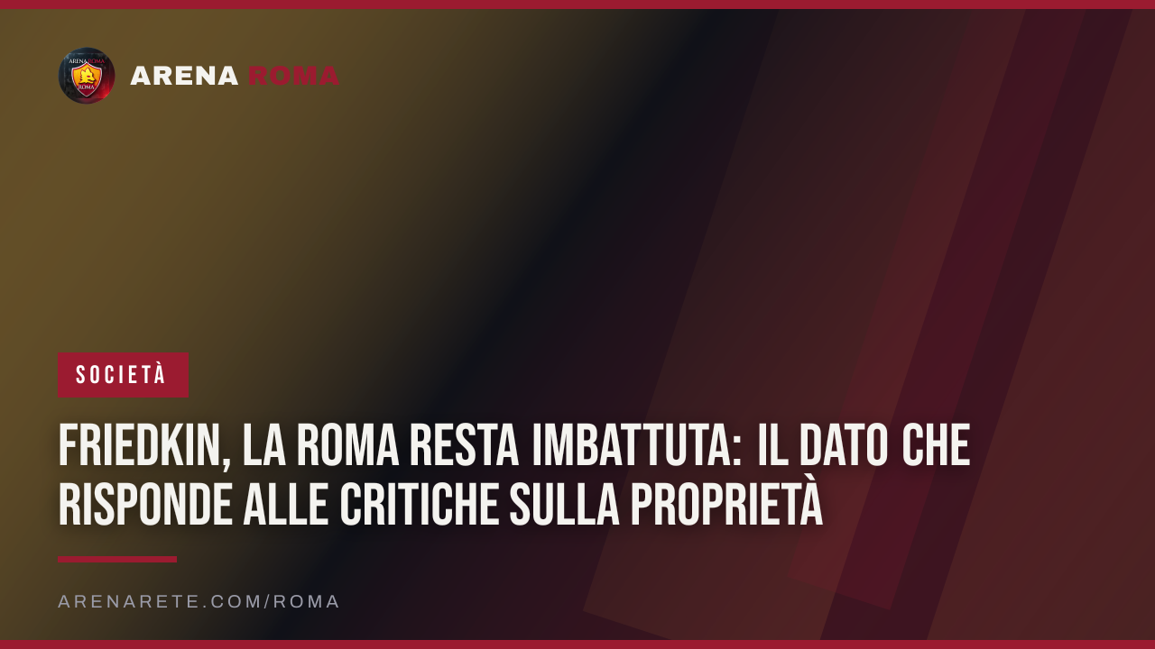Friedkin, la Roma resta imbattuta: il dato che risponde alle critiche sulla proprietà