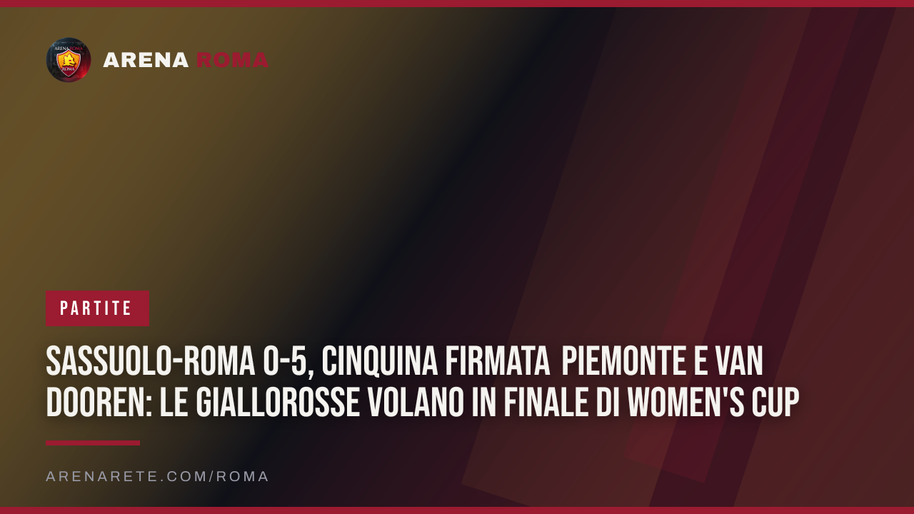 Sassuolo-Roma 0-5, cinquina firmata Piemonte e Van Dooren: le giallorosse volano in finale di Women's Cup